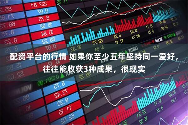 配资平台的行情 如果你至少五年坚持同一爱好，往往能收获3种成果，很现实