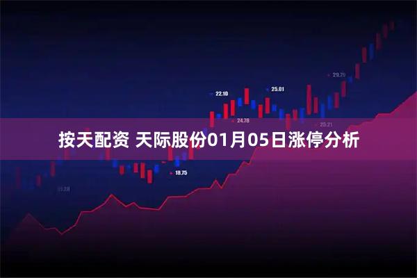 按天配资 天际股份01月05日涨停分析
