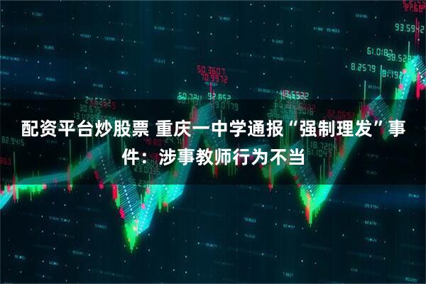 配资平台炒股票 重庆一中学通报“强制理发”事件：涉事教师行为不当