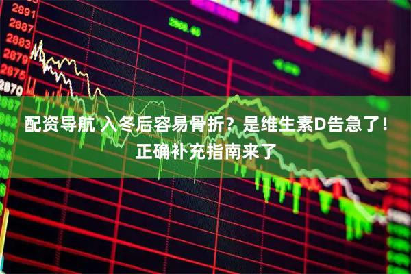 配资导航 入冬后容易骨折？是维生素D告急了！正确补充指南来了