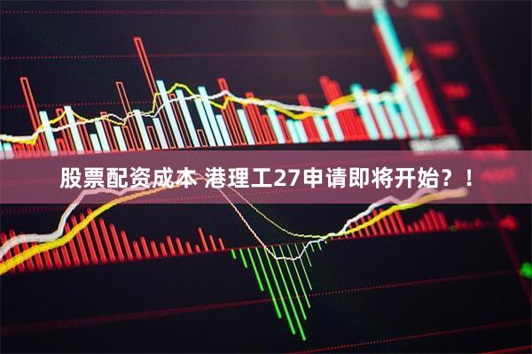 股票配资成本 港理工27申请即将开始？！