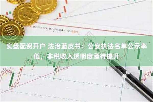 实盘配资开户 法治蓝皮书：公安执法名单公示率低，非税收入透明度亟待提升