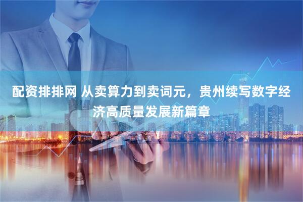 配资排排网 从卖算力到卖词元，贵州续写数字经济高质量发展新篇章